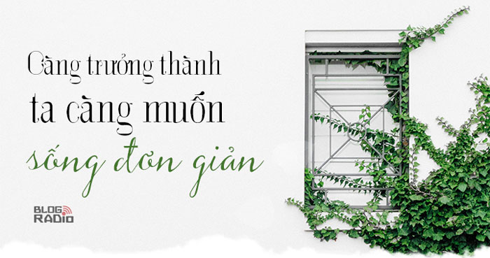 Càng trưởng thành ta càng muốn sống đơn giản