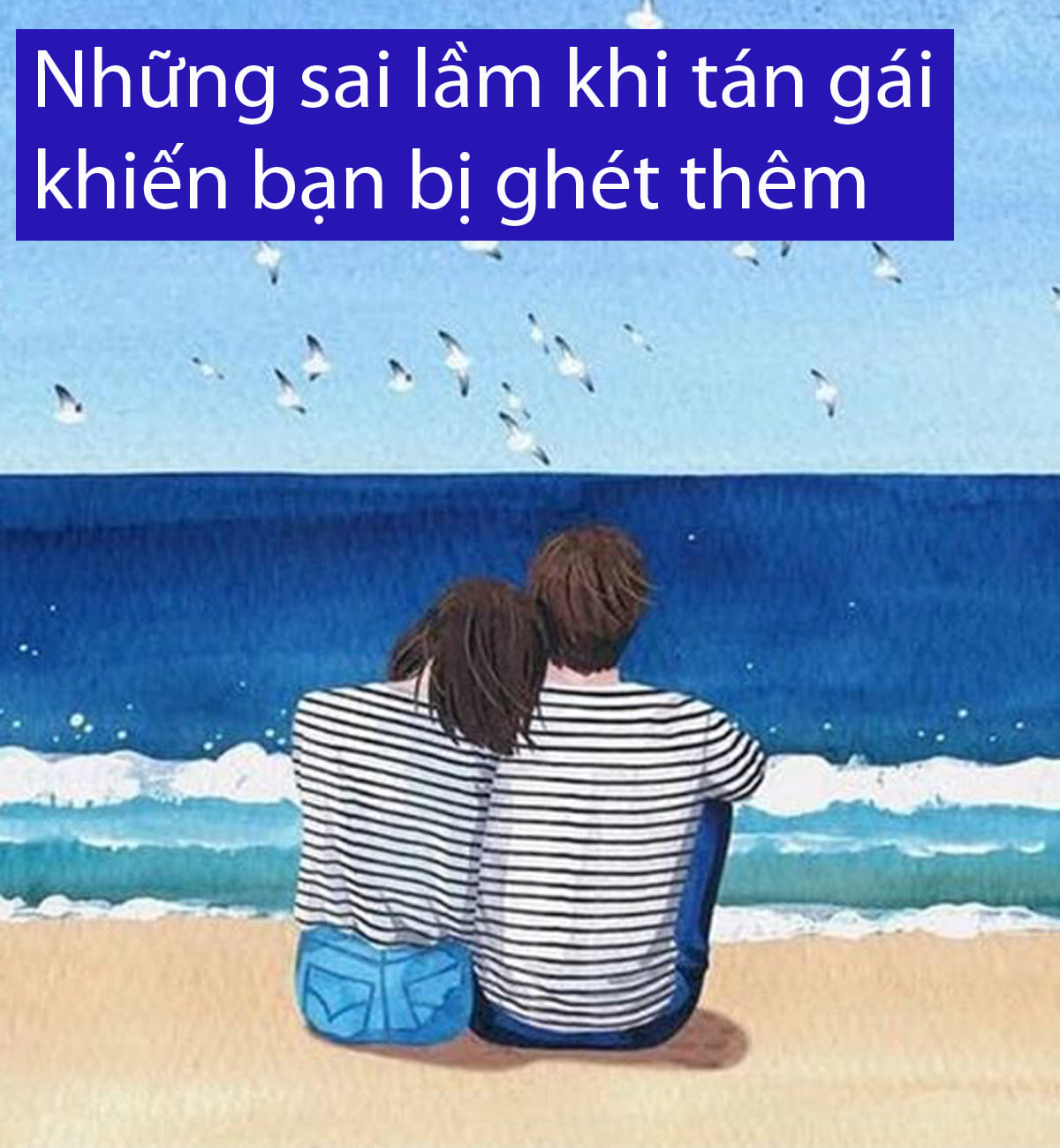 NHỮNG SAI LẦM KHI TÁN GÁI KHIẾN BẠN BỊ GHÉT THÊM