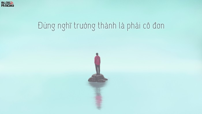 Đừng nghĩ trưởng thành là phải cô đơn? 